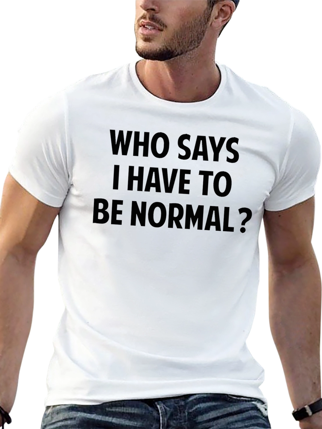 Who Says I Have To Be Normal? T-Shirt
