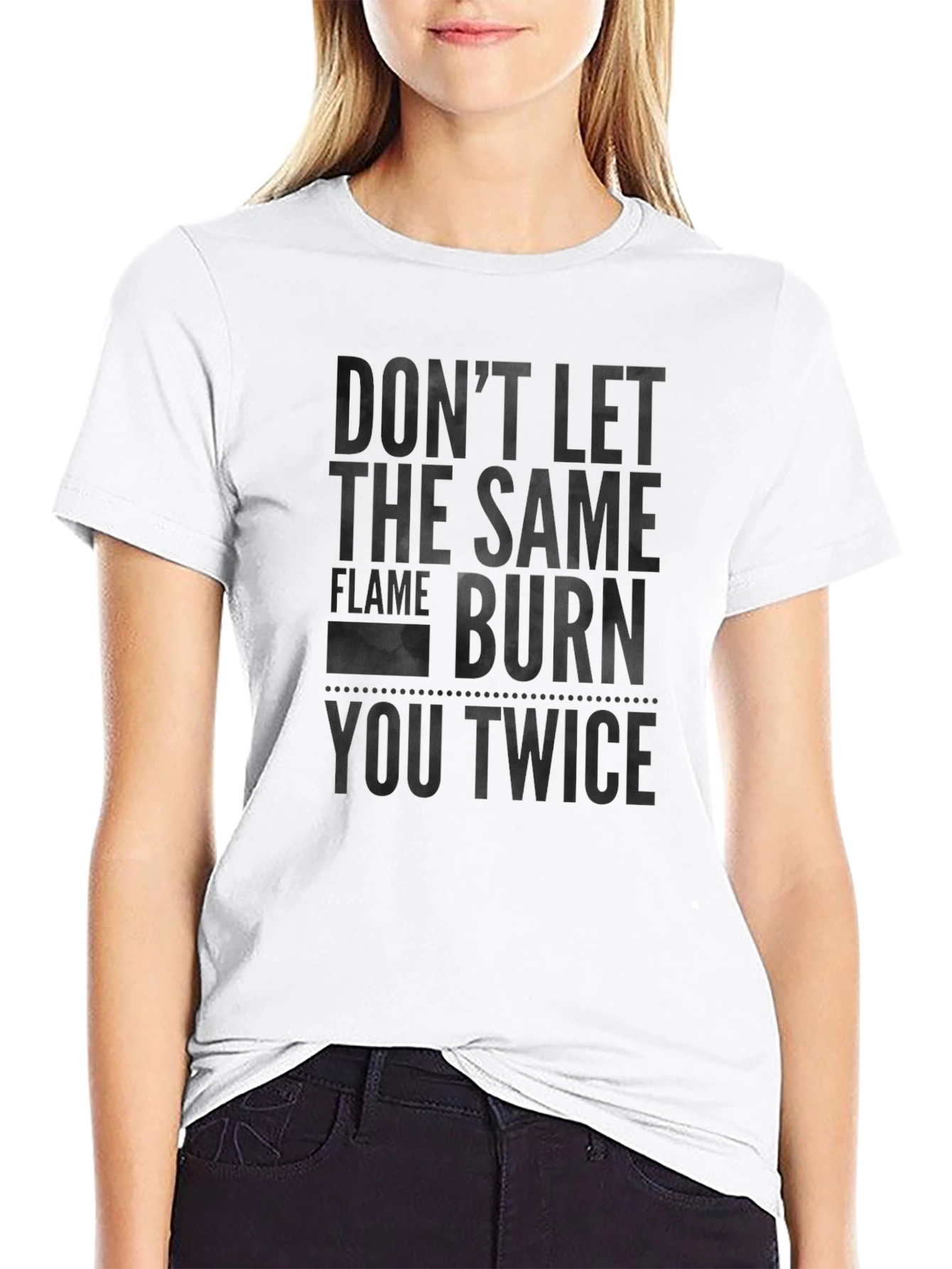 Dont Let the Same Flame Burn You Twice T-Shirt