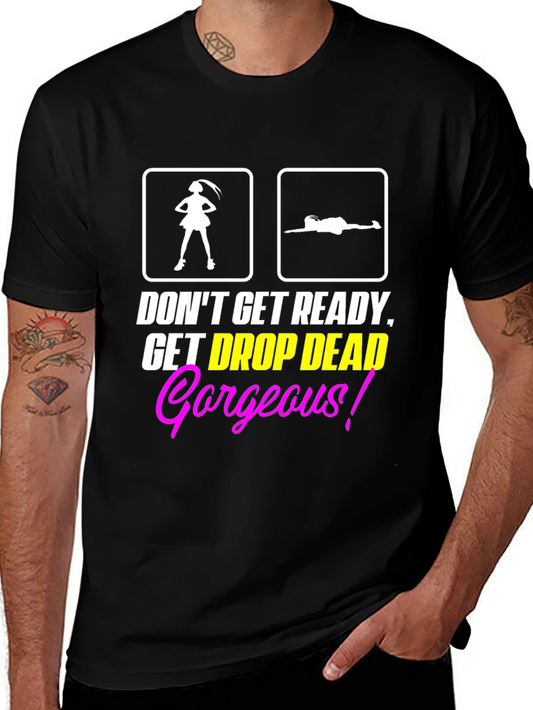 Dont Get Ready Get Drop Dead Gorgeous Black T-Shirt