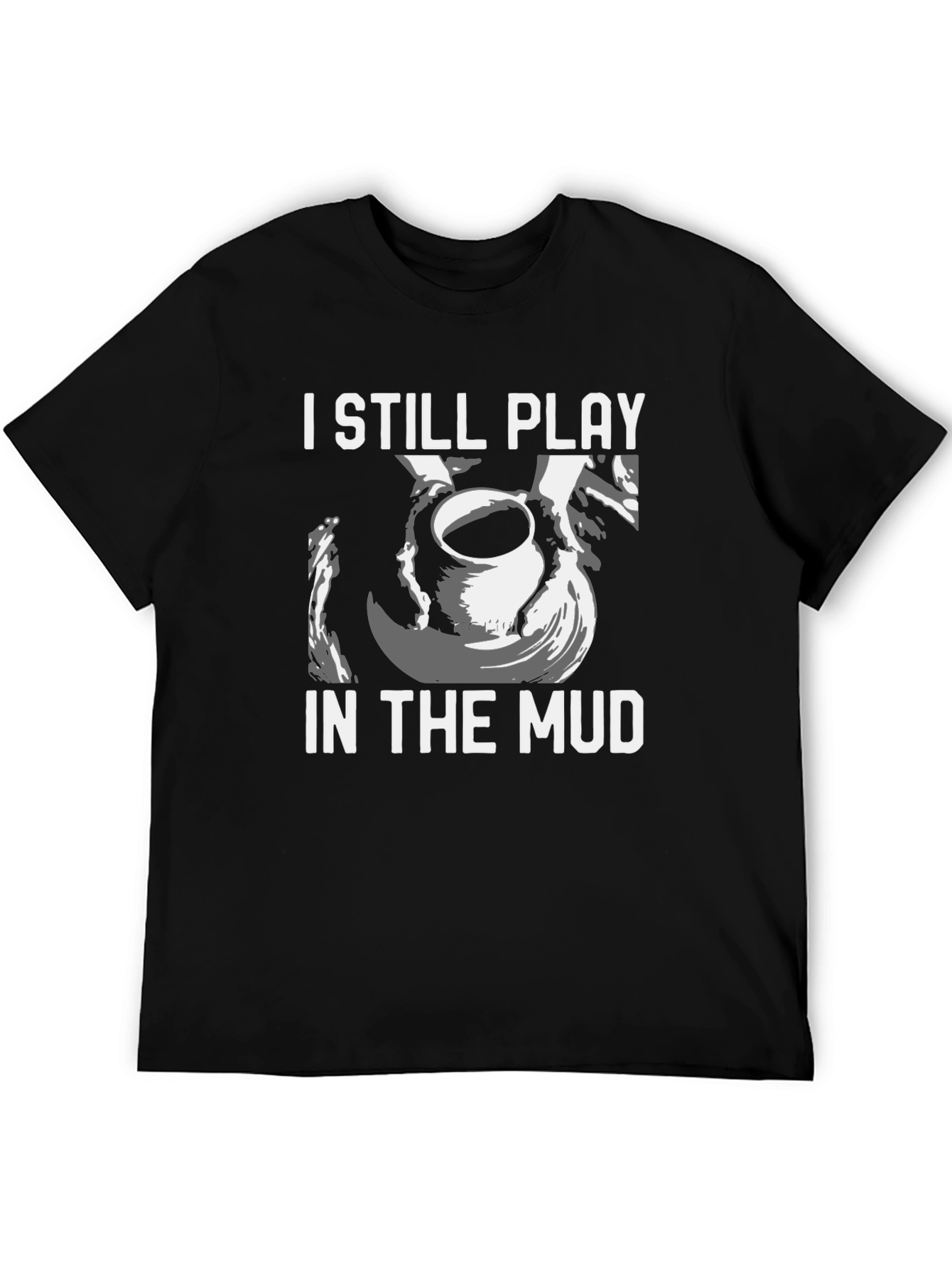 I Still Play in the Mud Pottery T-Shirt