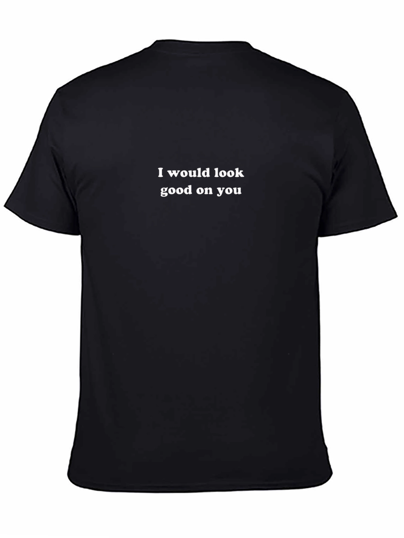I Would Look Good On You - Graphic T-Shirt