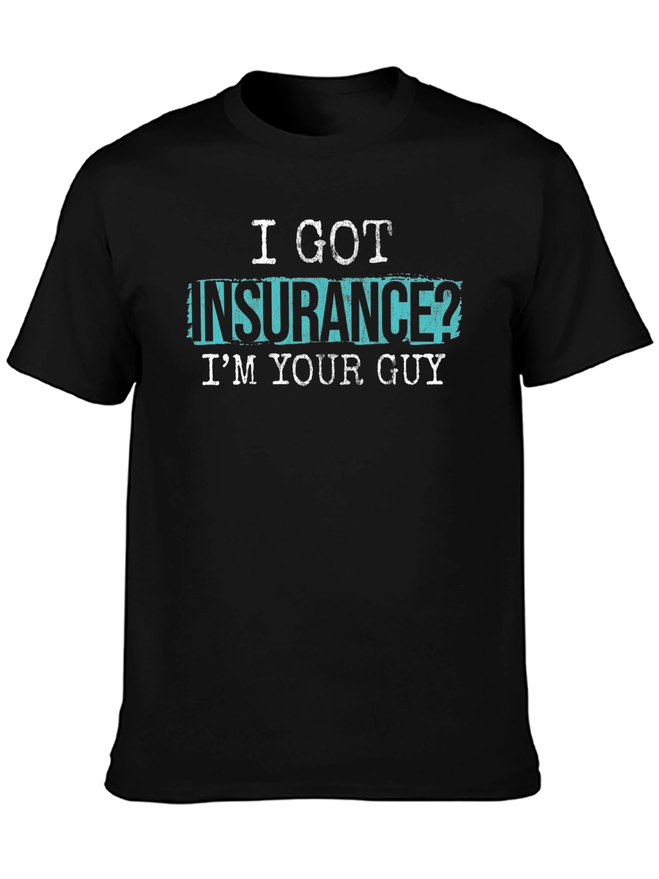 I GOT INSURANCE? IM YOUR GUY Black T-Shirt