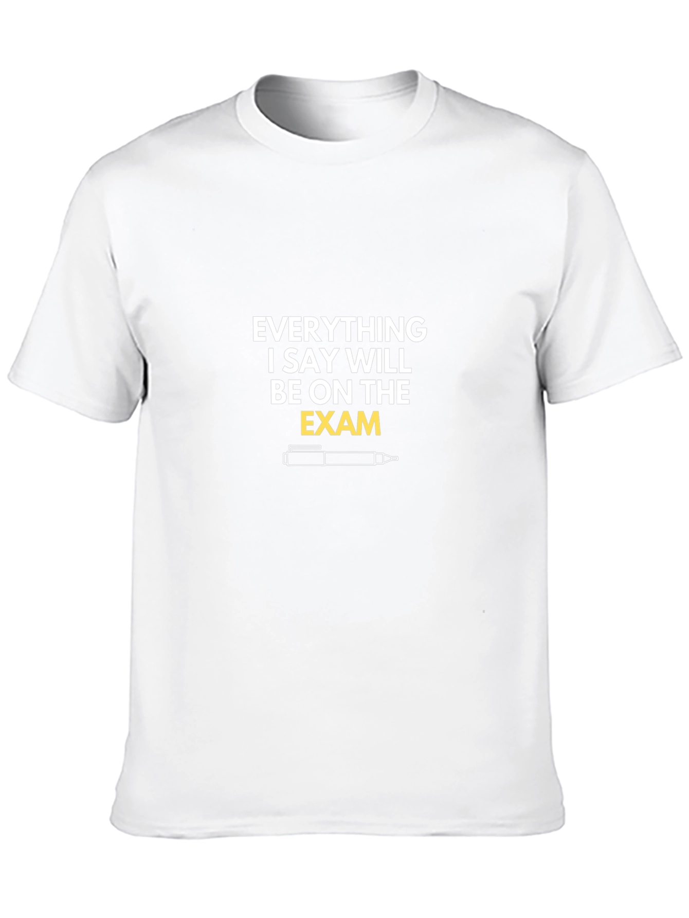 Everything I Say Will Be On The Exam T-Shirt