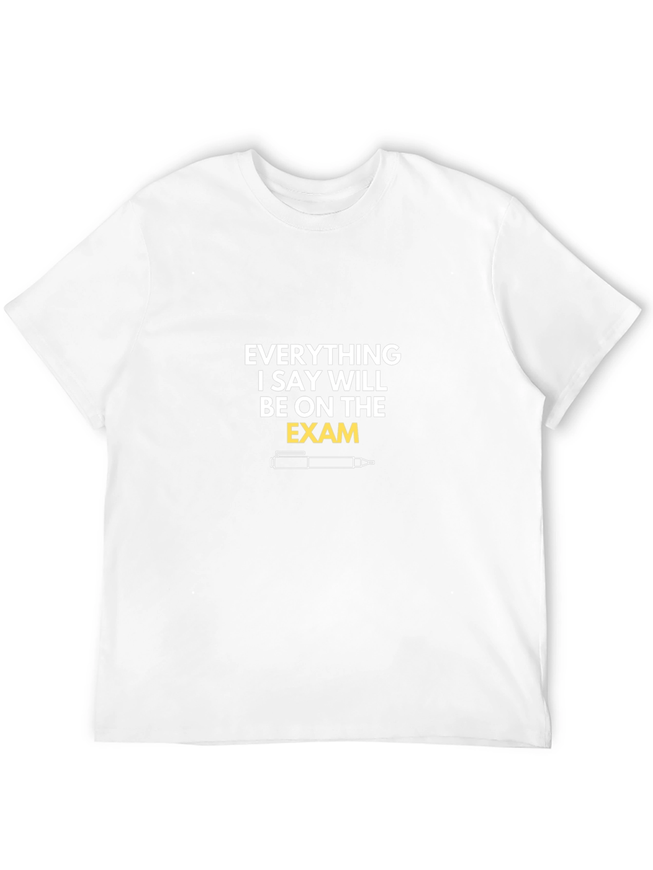 Everything I Say Will Be On The Exam T-Shirt