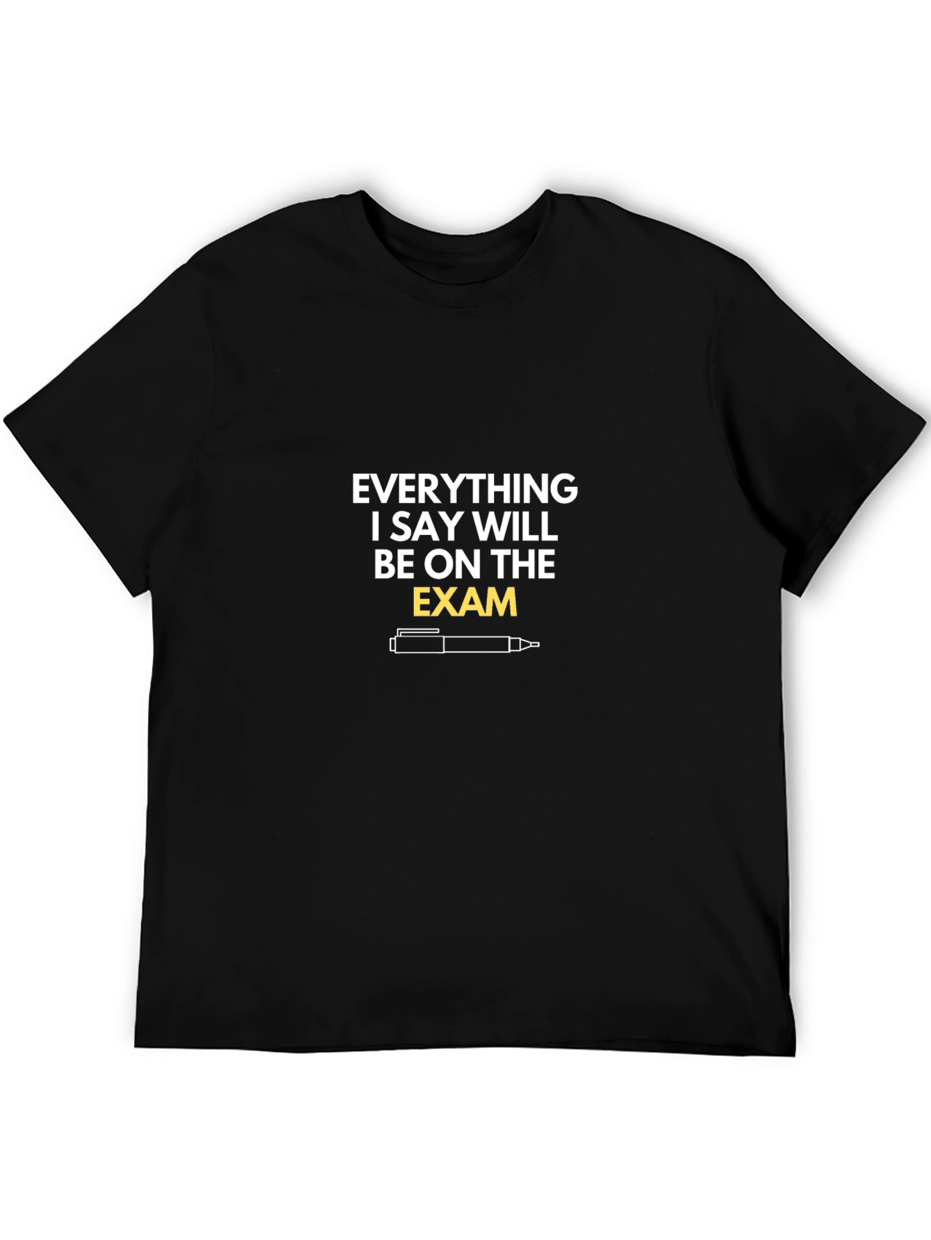 Everything I Say Will Be On The Exam T-Shirt