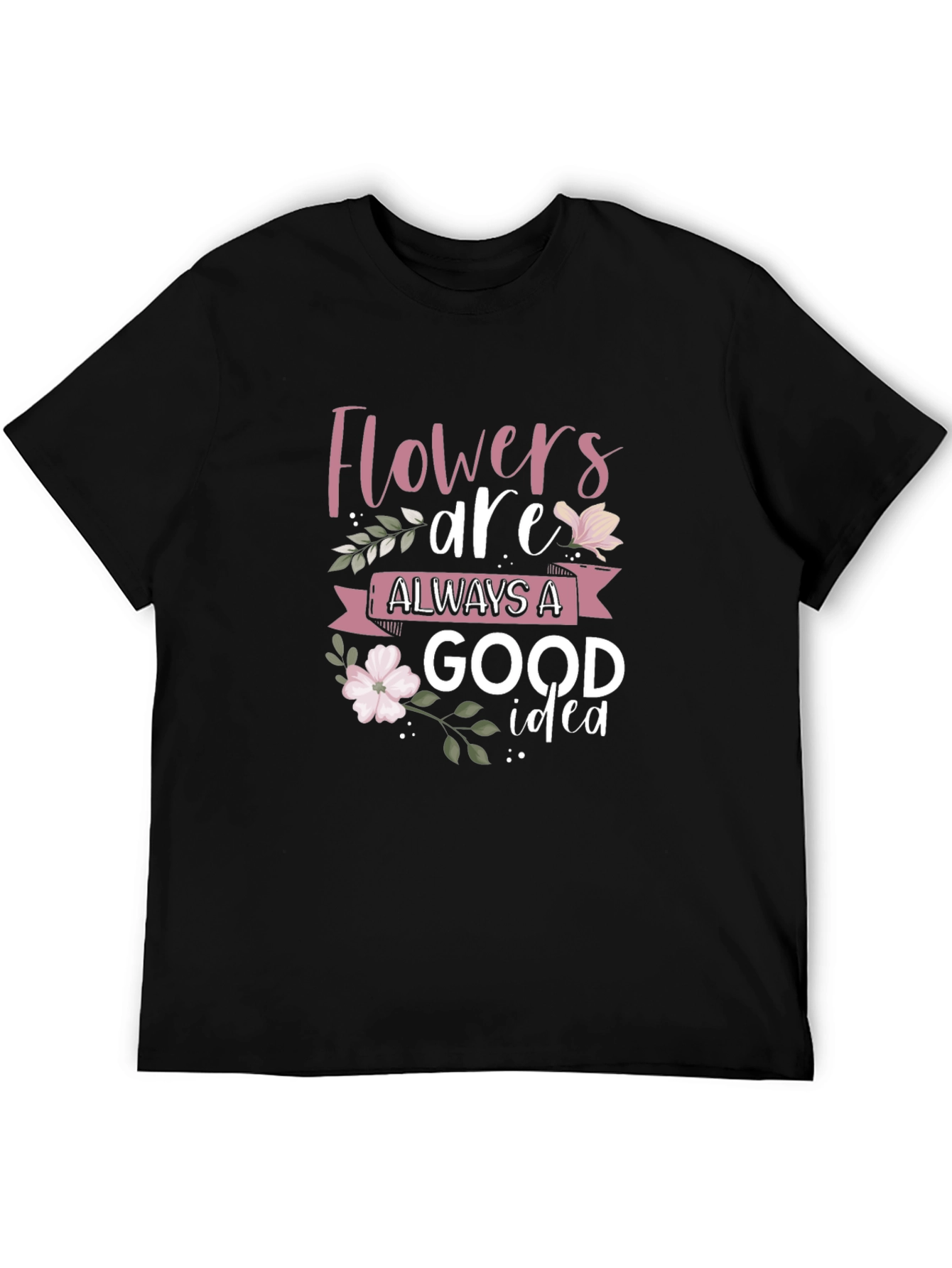 Flowers Are Always A Good Idea Black T-Shirt