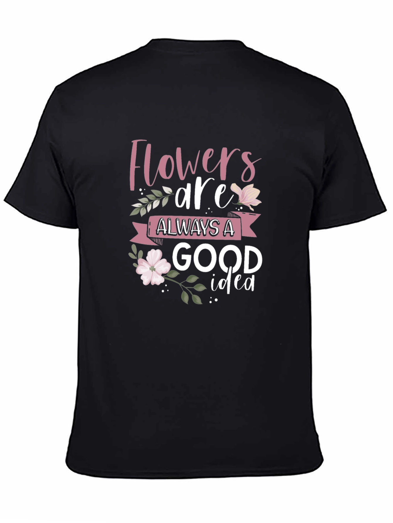 Flowers Are Always A Good Idea Black T-Shirt