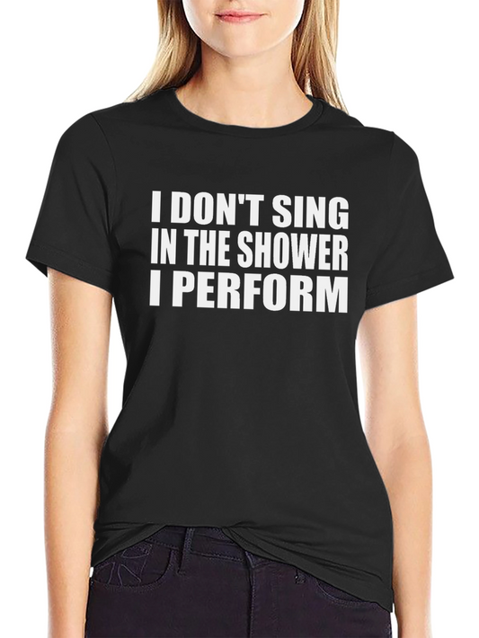 I Dont Sing in the Shower I Perform T-Shirt