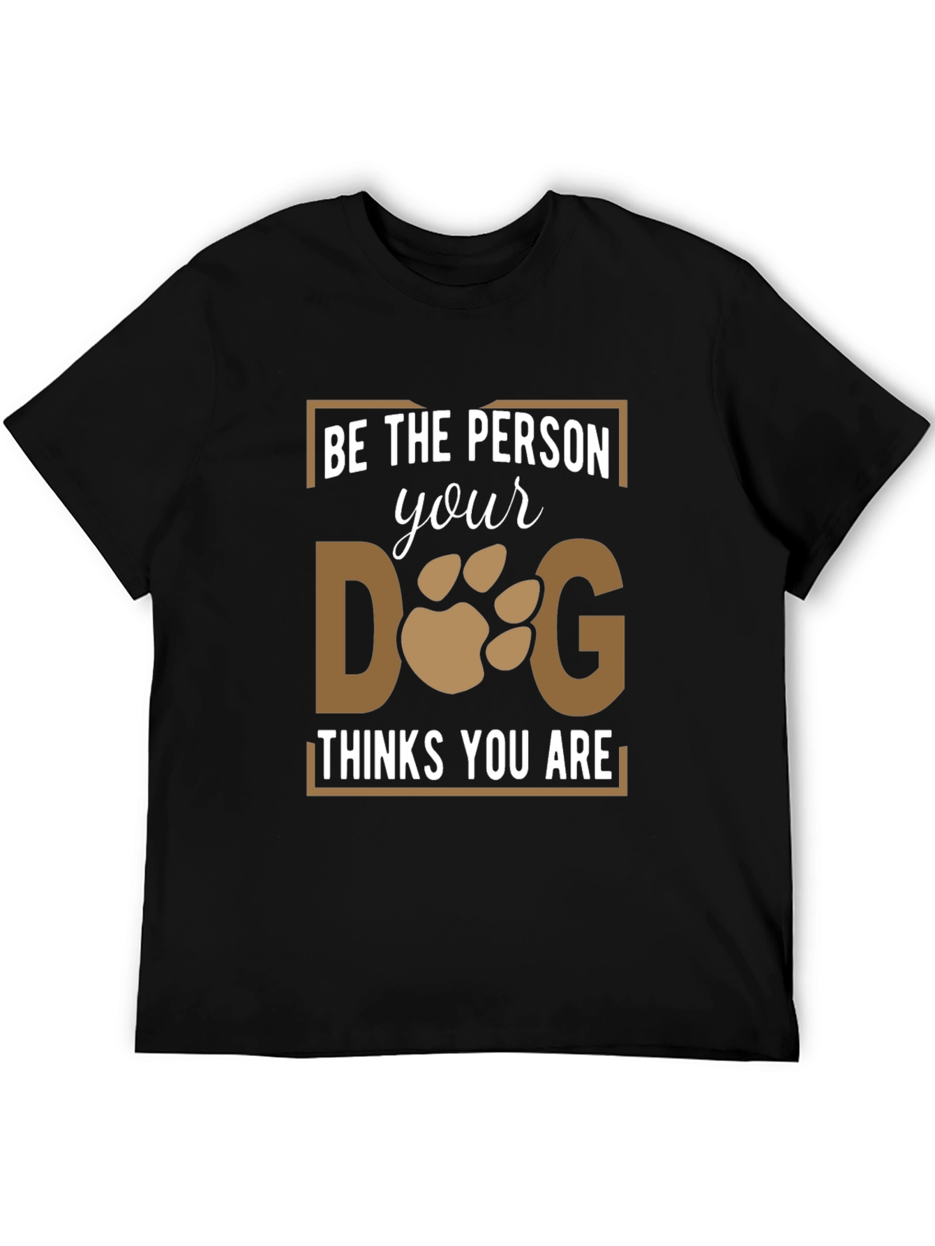 Be the Person Your Dog Thinks You Are T-Shirt