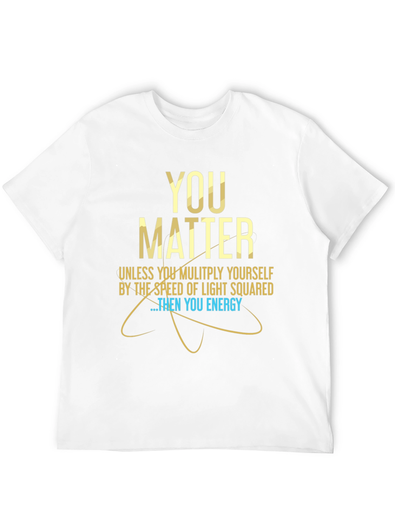 You Matter Science T-Shirt - Funny Physics Tee