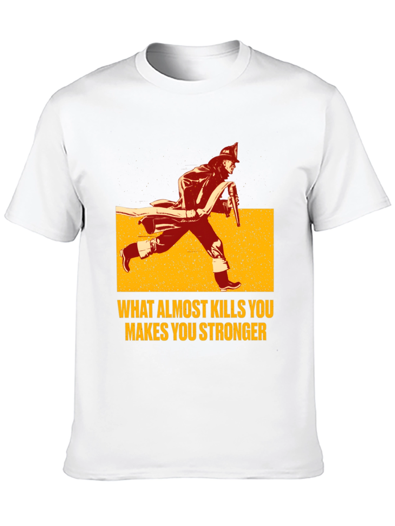 Firefighter T-Shirt: What Almost Kills You Makes You Stronger