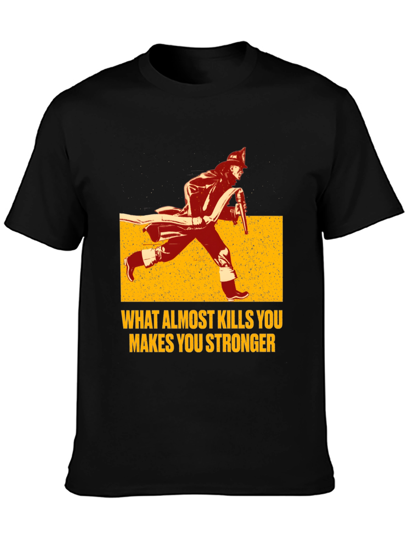 Firefighter T-Shirt: What Almost Kills You Makes You Stronger