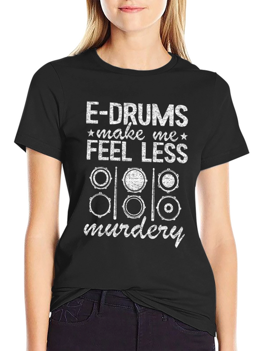 E-Drums Make Me Feel Less Murdery Funny Drummer T-Shirt