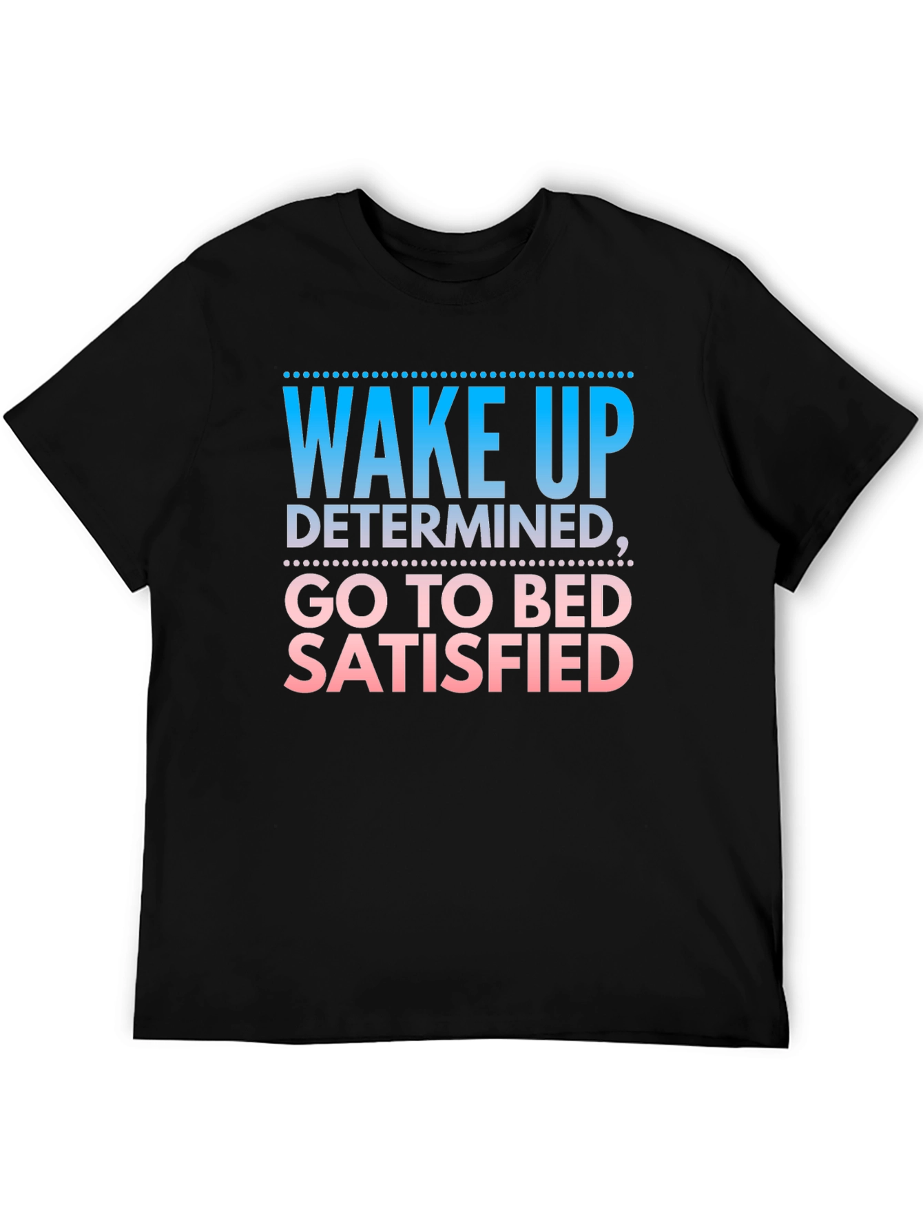 Wake Up Determined Go To Bed Satisfied Black T-Shirt