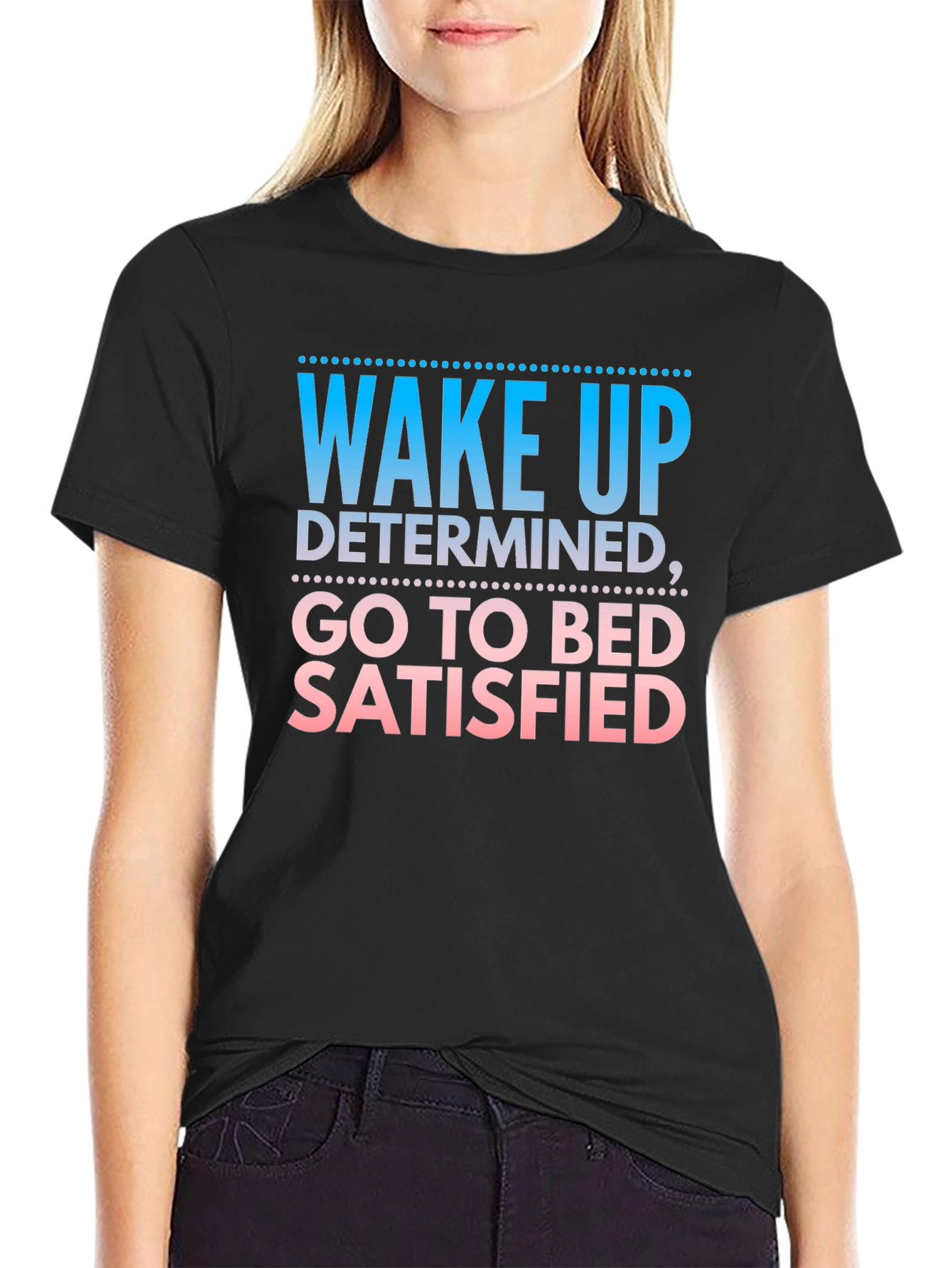 Wake Up Determined Go To Bed Satisfied Black T-Shirt