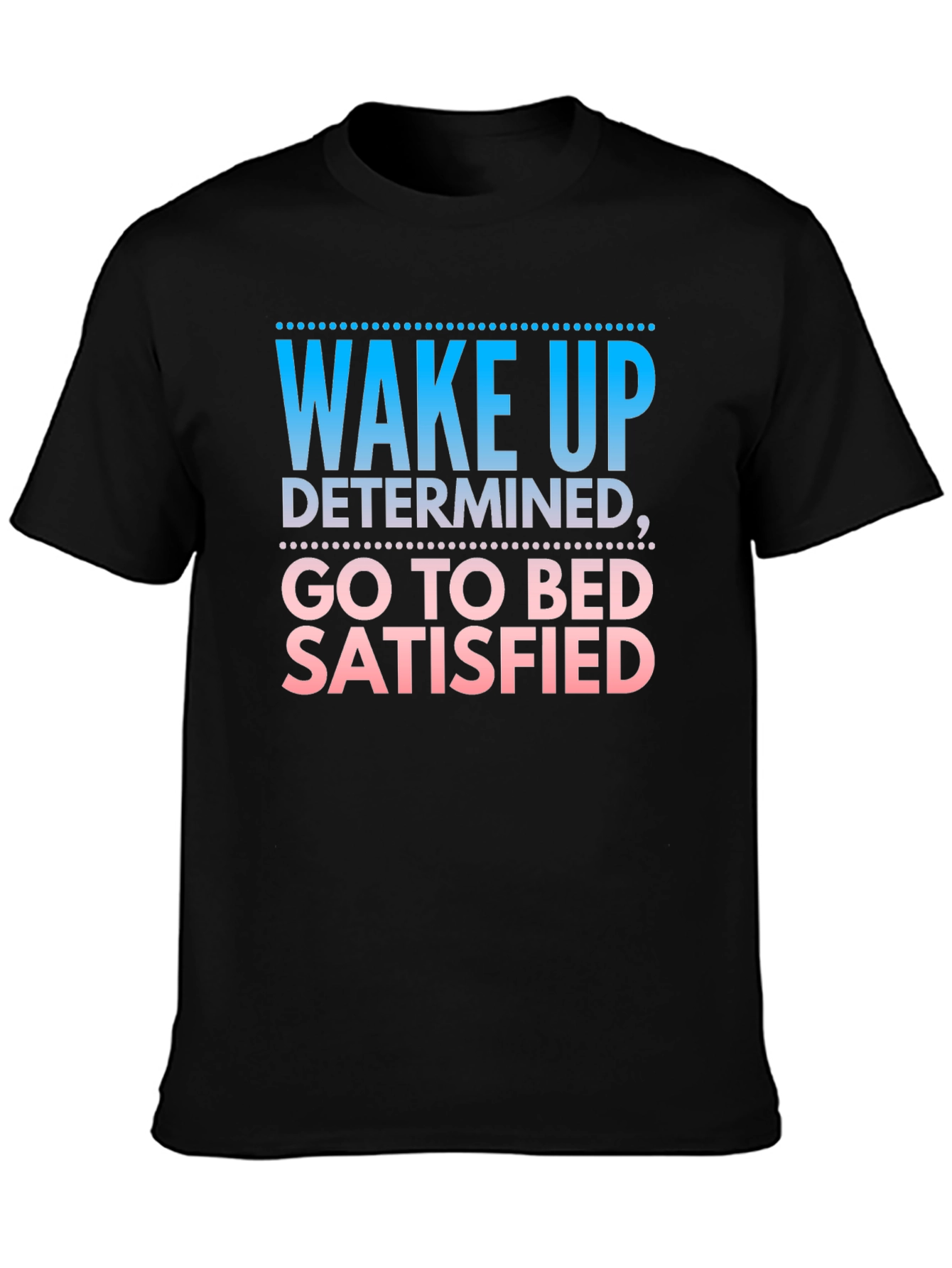 Wake Up Determined Go To Bed Satisfied Black T-Shirt