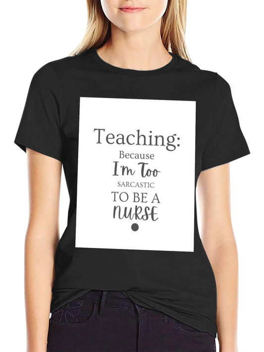 Sarcastic Teacher T-Shirt - Teaching Because Nurse Humor Tee