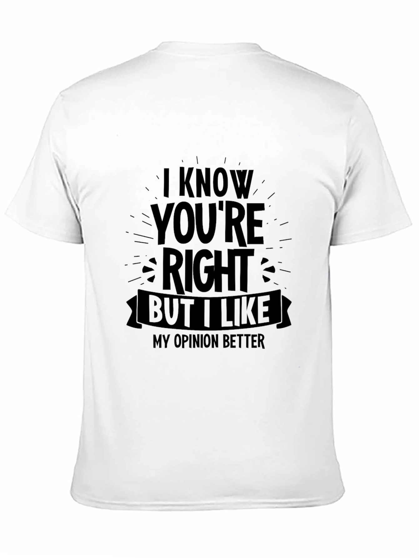 Funny Opinion T-Shirt - I Know Youre Right But...