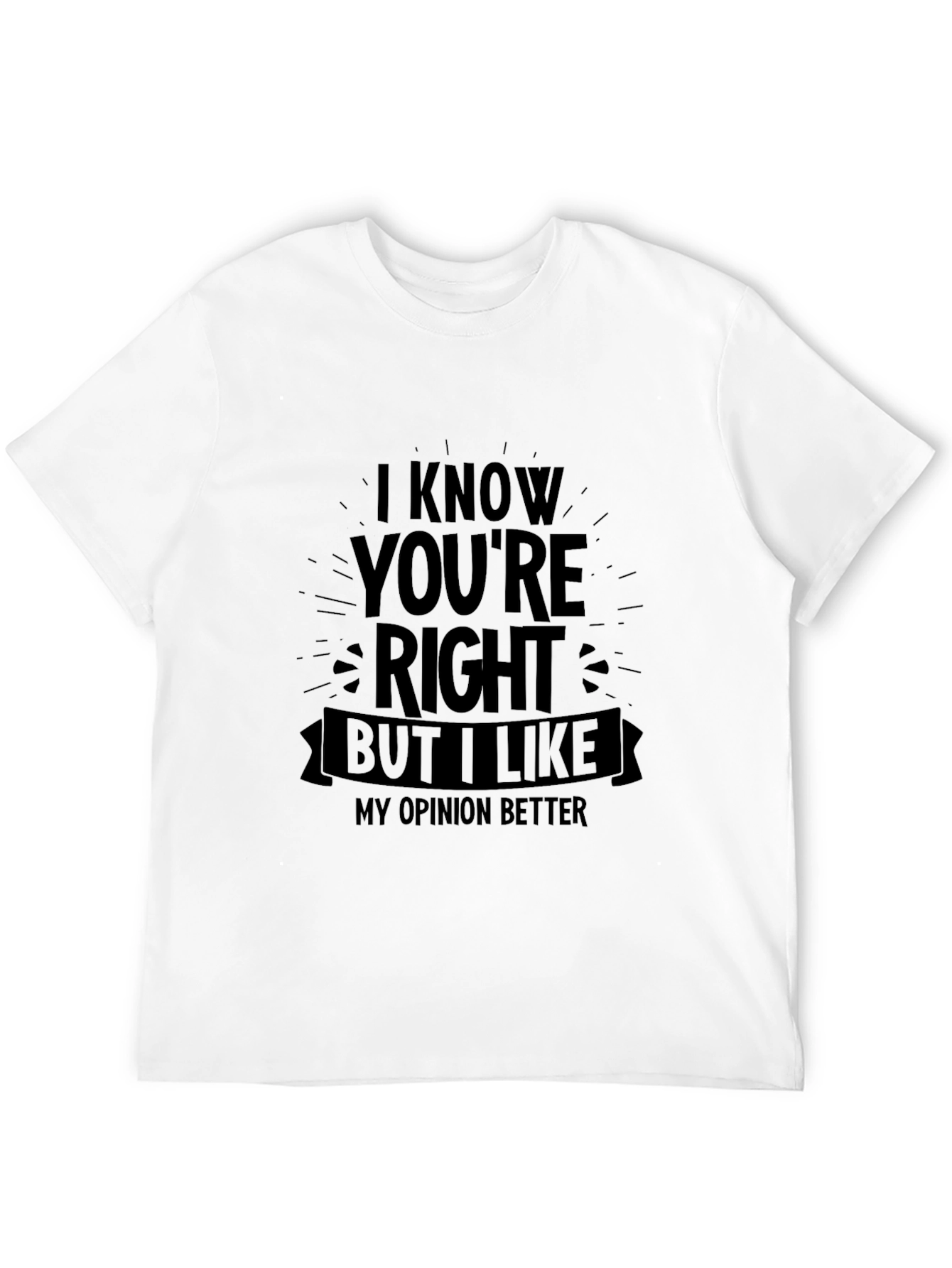 Funny Opinion T-Shirt - I Know Youre Right But...