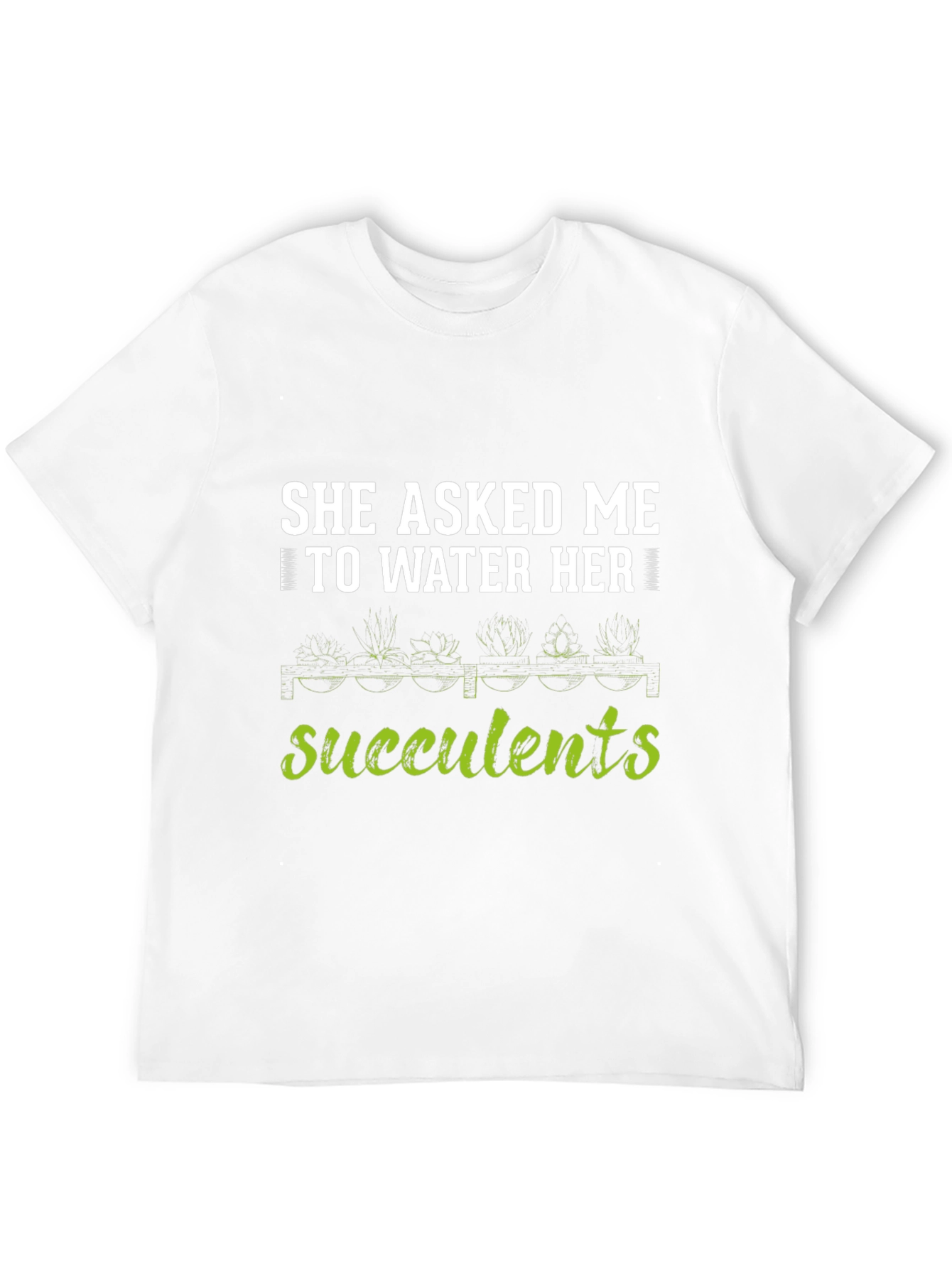 She Asked Me to Water Her Succulents T-Shirt