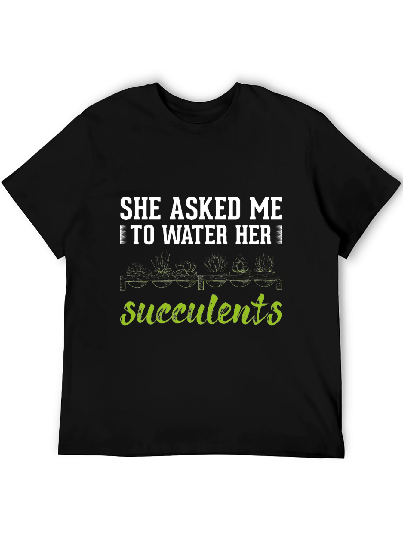 She Asked Me to Water Her Succulents T-Shirt