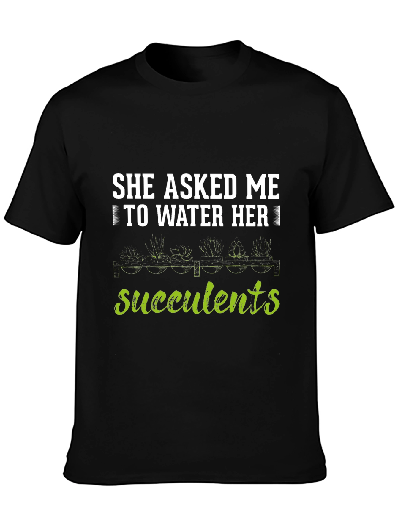 She Asked Me to Water Her Succulents T-Shirt